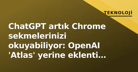 ChatGPT artık Chrome sekmelerinizi okuyabiliyor: OpenAI 'Atlas' yerine eklenti getirdi