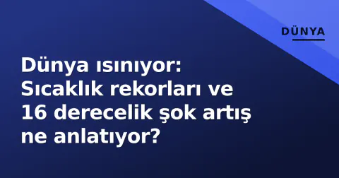 Dünya ısınıyor: Sıcaklık rekorları ve 16 derecelik şok artış ne anlatıyor?
