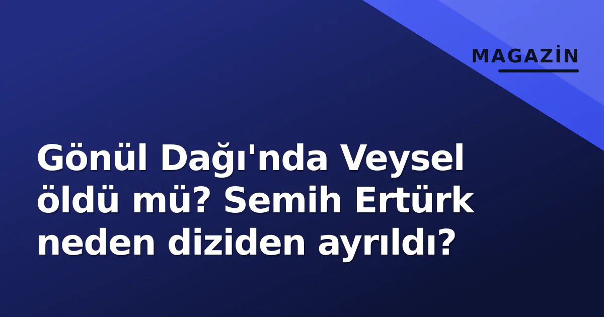 Gönül Dağı'nda Veysel öldü mü? Semih Ertürk neden diziden ayrıldı? Gönül Dağı'nda Veysel öldü mü? Semih Ertürk neden diziden ayrıldı?
