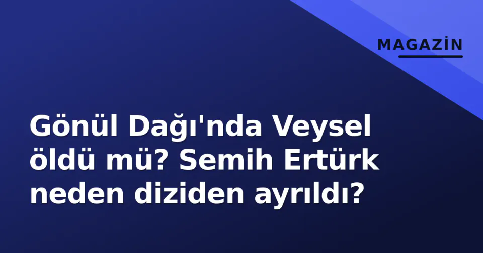Gönül Dağı'nda Veysel öldü mü? Semih Ertürk neden diziden ayrıldı? görseli