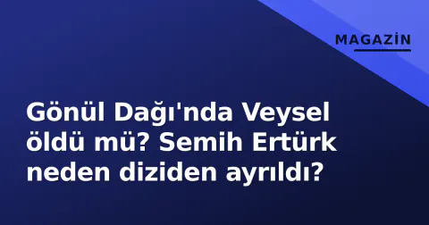 Gönül Dağı'nda Veysel öldü mü? Semih Ertürk neden diziden ayrıldı?