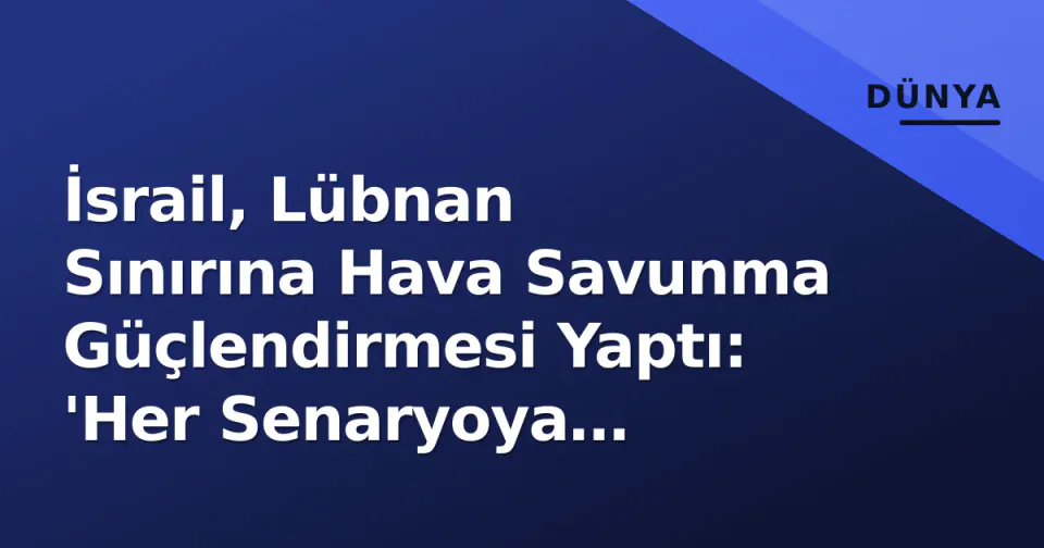 İsrail, Lübnan Sınırına Hava Savunma Güçlendirmesi Yaptı: 'Her Senaryoya Hazırız' görseli