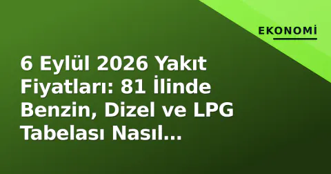 6 Eylül 2026 Yakıt Fiyatları: 81 İlinde Benzin, Dizel ve LPG Tabelası Nasıl Oluşuyor?