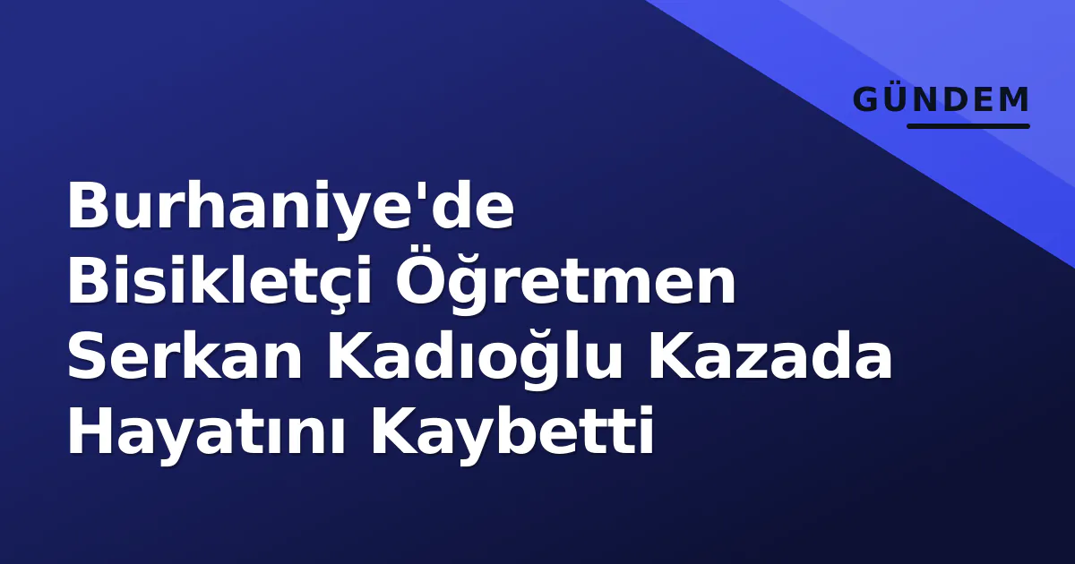 Burhaniye'de Bisikletçi Öğretmen Serkan Kadıoğlu Kazada Hayatını Kaybetti Burhaniye'de Bisikletçi Öğretmen Serkan Kadıoğlu Kazada Hayatını Kaybetti