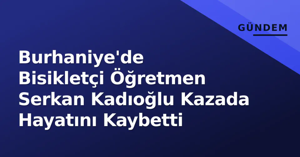 Burhaniye'de Bisikletçi Öğretmen Serkan Kadıoğlu Kazada Hayatını Kaybetti görseli