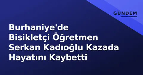 Burhaniye'de Bisikletçi Öğretmen Serkan Kadıoğlu Kazada Hayatını Kaybetti