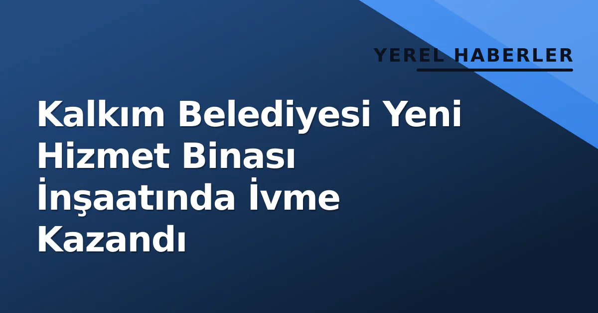 Kalkım Belediyesi Yeni Hizmet Binası İnşaatında İvme Kazandı Kalkım Belediyesi Yeni Hizmet Binası İnşaatında İvme Kazandı