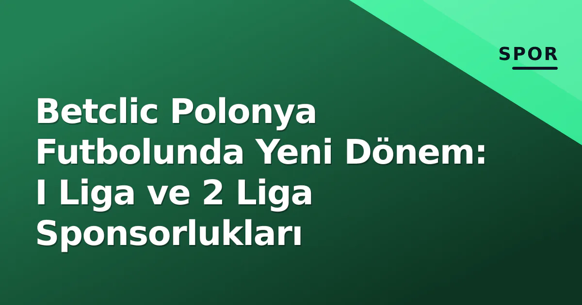 Betclic Polonya Futbolunda Yeni Dönem: I Liga ve 2 Liga Sponsorlukları Betclic Polonya Futbolunda Yeni Dönem: I Liga ve 2 Liga Sponsorlukları
