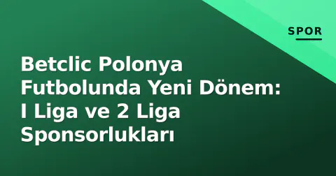 Betclic Polonya Futbolunda Yeni Dönem: I Liga ve 2 Liga Sponsorlukları