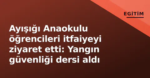 Ayışığı Anaokulu öğrencileri itfaiyeyi ziyaret etti: Yangın güvenliği dersi aldı