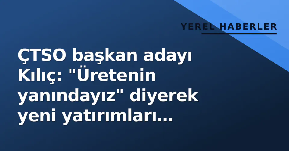 ÇTSO başkan adayı Kılıç: "Üretenin yanındayız" diyerek yeni yatırımları ziyaret etti görseli