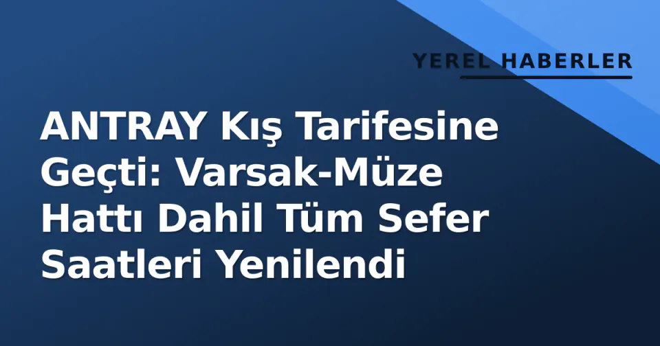 ANTRAY Kış Tarifesine Geçti: Varsak-Müze Hattı Dahil Tüm Sefer Saatleri Yenilendi görseli