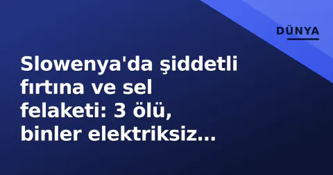 Slowenya'da şiddetli fırtına ve sel felaketi: 3 ölü, binler elektriksiz kaldı