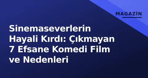Sinemaseverlerin Hayali Kırdı: Çıkmayan 7 Efsane Komedi Film ve Nedenleri