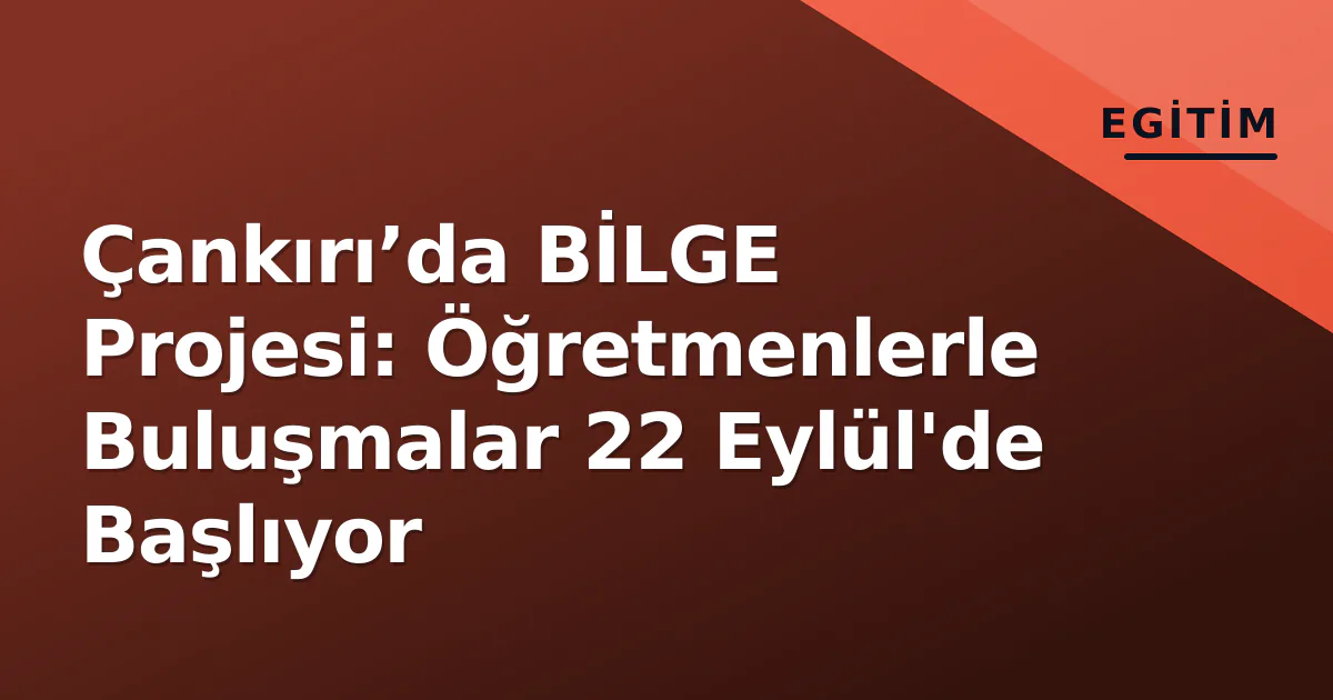 Çankırı’da BİLGE Projesi: Öğretmenlerle Buluşmalar 22 Eylül'de Başlıyor Çankırı’da BİLGE Projesi: Öğretmenlerle Buluşmalar 22 Eylül'de Başlıyor