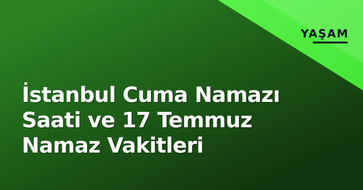 İstanbul Cuma Namazı Saati ve 17 Temmuz Namaz Vakitleri İstanbul Cuma Namazı Saati ve 17 Temmuz Namaz Vakitleri