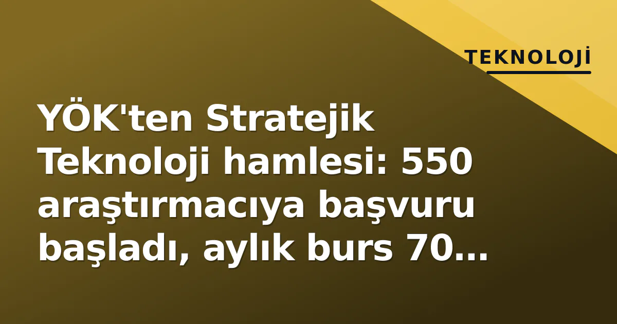 YÖK Stratejik Teknoloji Programı Başvuru 2024: 550 Kişi, 70 Bin TL Burs