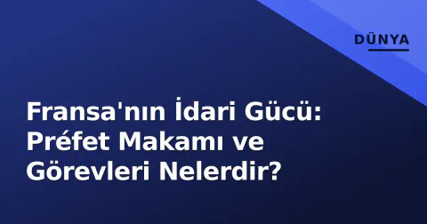 Fransa'nın İdari Gücü: Préfet Makamı ve Görevleri Nelerdir?