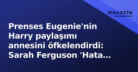 Prenses Eugenie'nin Harry paylaşımı annesini öfkelendirdi: Sarah Ferguson 'Hata yaptınız' diye uyardı