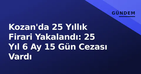 Kozan'da 25 Yıllık Firari Yakalandı: 25 Yıl 6 Ay 15 Gün Cezası Vardı
