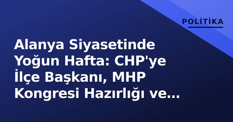 Alanya Siyasetinde Yoğun Hafta: CHP'ye İlçe Başkanı, MHP Kongresi Hazırlığı ve Zafer Partisi'nin '200 TL = 3 Euro' Çarptısı görseli