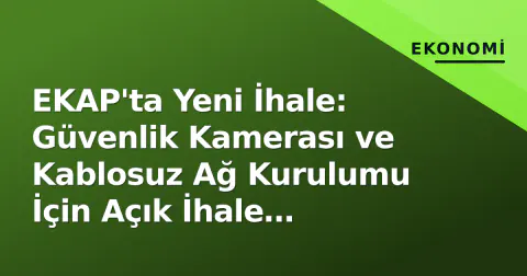 EKAP'ta Yeni İhale: Güvenlik Kamerası ve Kablosuz Ağ Kurulumu İçin Açık İhale Başladı