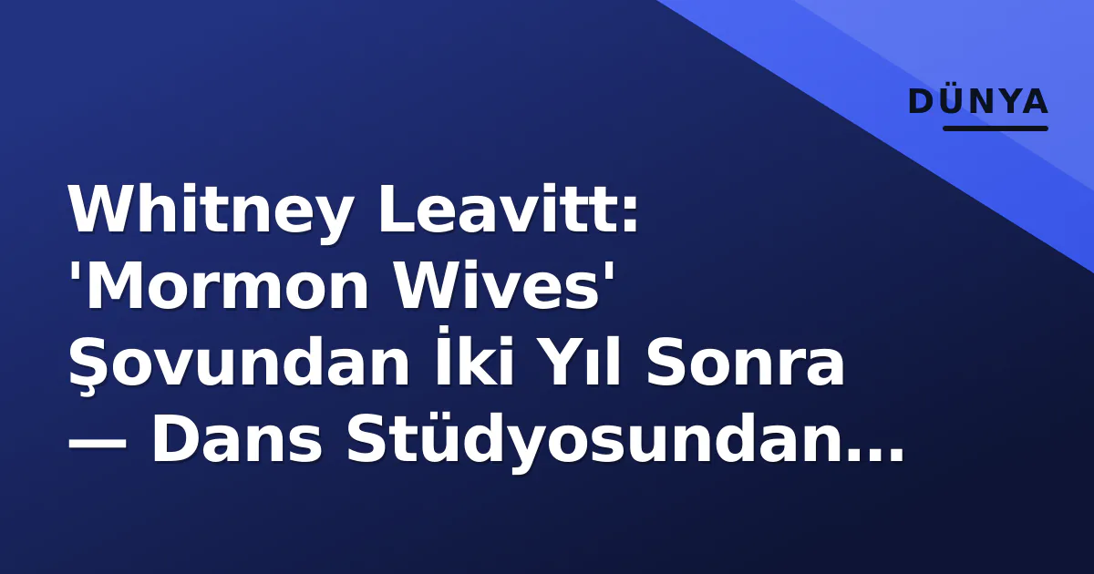 Whitney Leavitt: 'Mormon Wives' Şovundan İki Yıl Sonra — Dans Stüdyosundan Marka İmparatorluğuna Geçiş Whitney Leavitt: 'Mormon Wives' Şovundan İki Yıl Sonra — Dans Stüdyosundan Marka İmparatorluğuna Geçiş