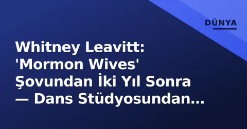 Whitney Leavitt: 'Mormon Wives' Şovundan İki Yıl Sonra — Dans Stüdyosundan Marka İmparatorluğuna Geçiş