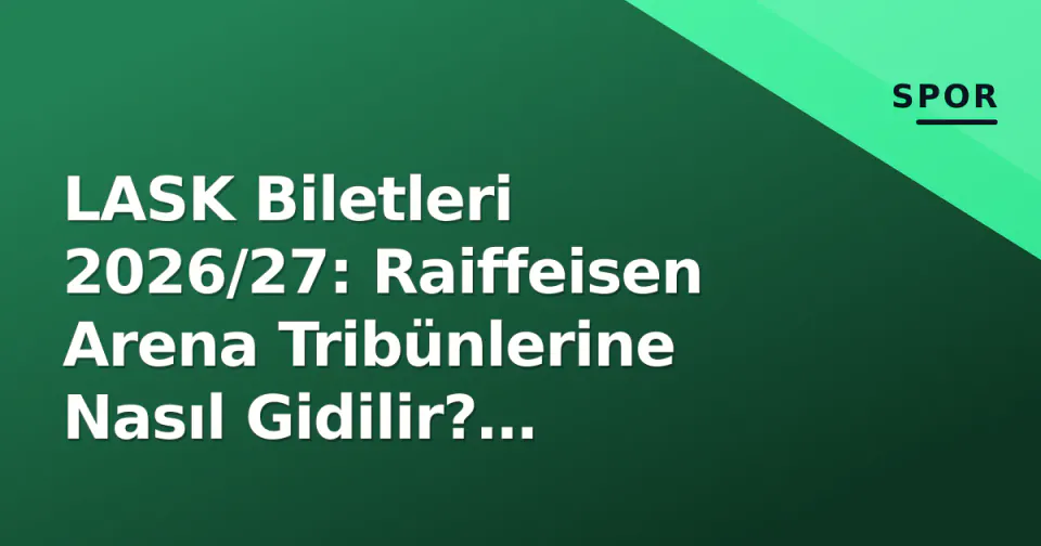 LASK Biletleri 2026/27: Raiffeisen Arena Tribünlerine Nasıl Gidilir? Fiyatlar, Satış Aşamaları ve Resmi Kanallar
