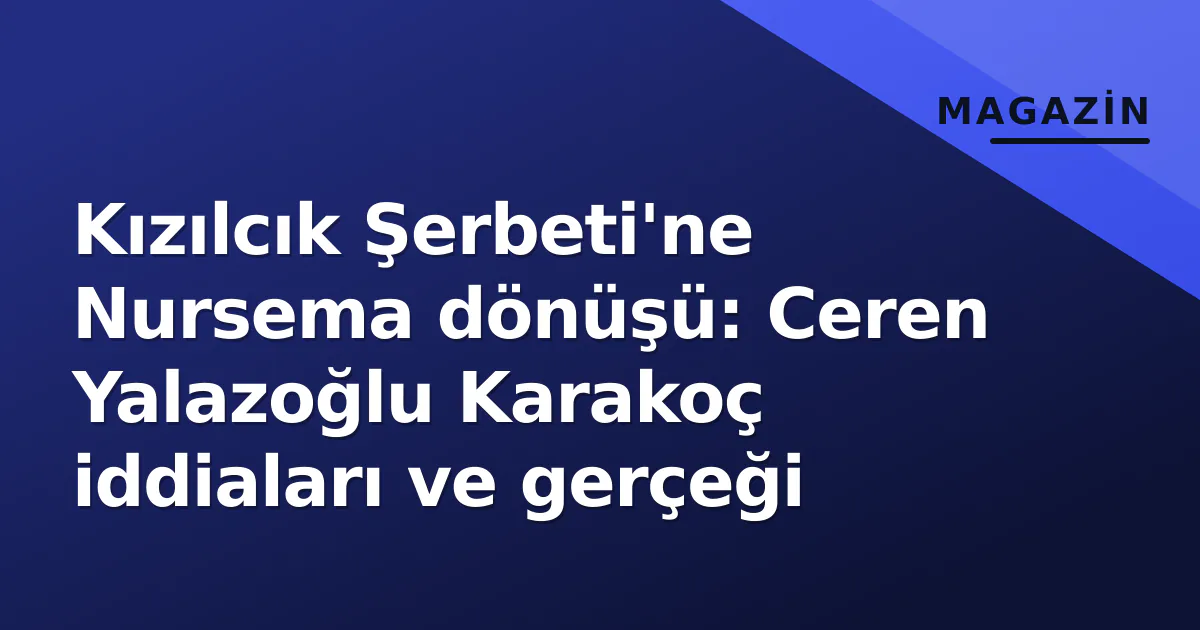 Kızılcık Şerbeti'ne Nursema dönüşü: Ceren Yalazoğlu Karakoç iddiaları ve gerçeği