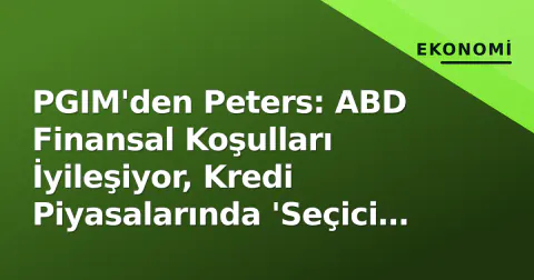 PGIM'den Peters: ABD Finansal Koşulları İyileşiyor, Kredi Piyasalarında 'Seçici Fırsat' Dönemi Başlıyor