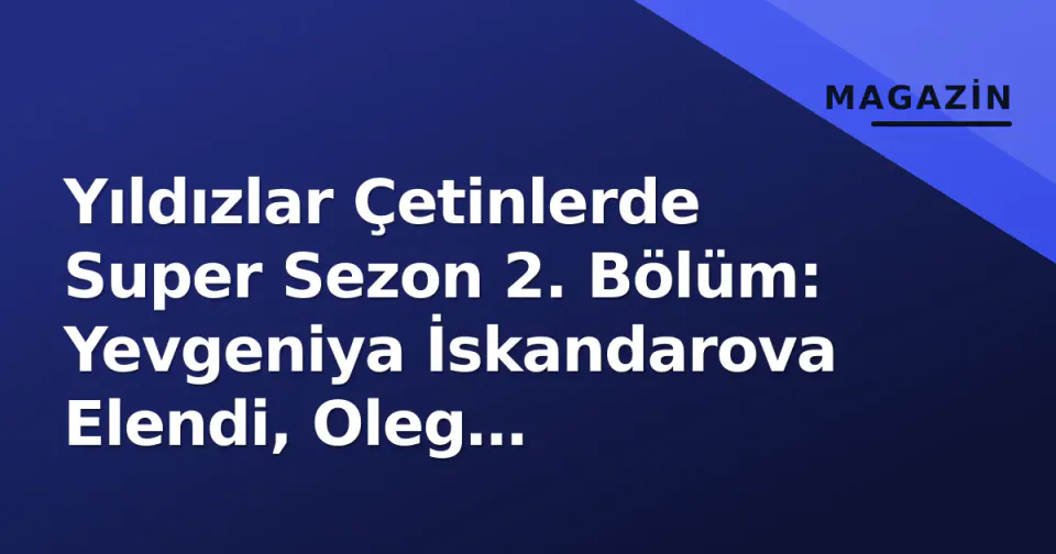 Yıldızlar Çetinlerde Super Sezon 2. Bölüm: Yevgeniya İskandarova Elendi, Oleg Vereshchagin Katıldı görseli