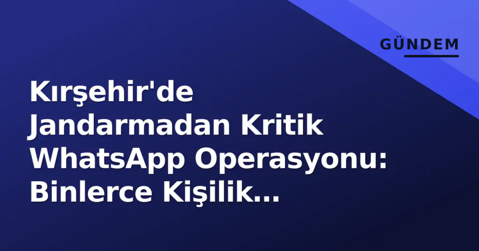 Kırşehir'de Jandarmadan Kritik WhatsApp Operasyonu: Binlerce Kişilik Gruplara Engel görseli