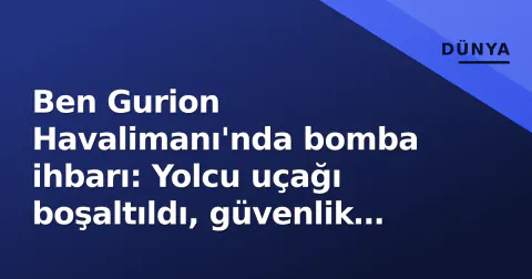 Ben Gurion Havalimanı'nda bomba ihbarı: Yolcu uçağı boşaltıldı, güvenlik taraması sürüyor