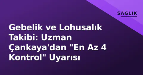 Gebelik ve Lohusalık Takibi: Uzman Çankaya'dan "En Az 4 Kontrol" Uyarısı