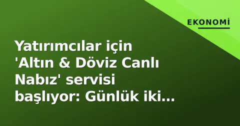 Yatırımcılar için 'Altın & Döviz Canlı Nabız' servisi başlıyor: Günlük iki seans, anlık veri