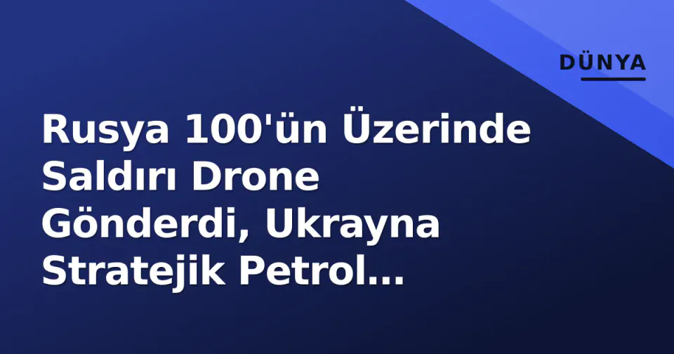 Rusya 100'ün Üzerinde Saldırı Drone Gönderdi, Ukrayna Stratejik Petrol Tesislerini Vurdu görseli