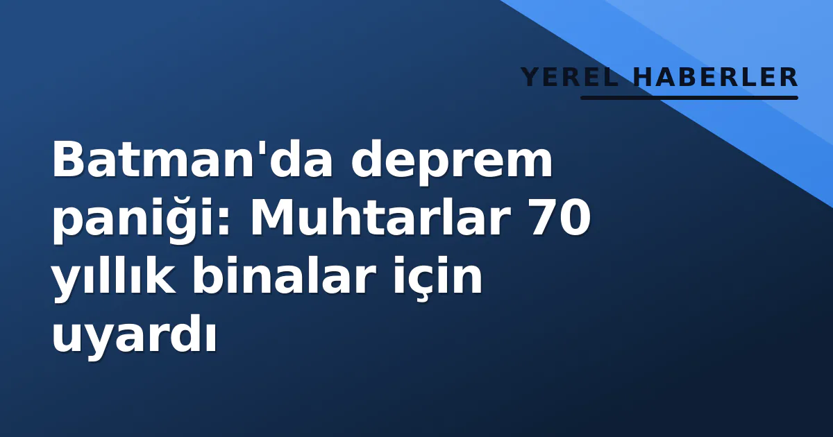Batman'da deprem paniği: Muhtarlar 70 yıllık binalar için uyardı Batman'da deprem paniği: Muhtarlar 70 yıllık binalar için uyardı