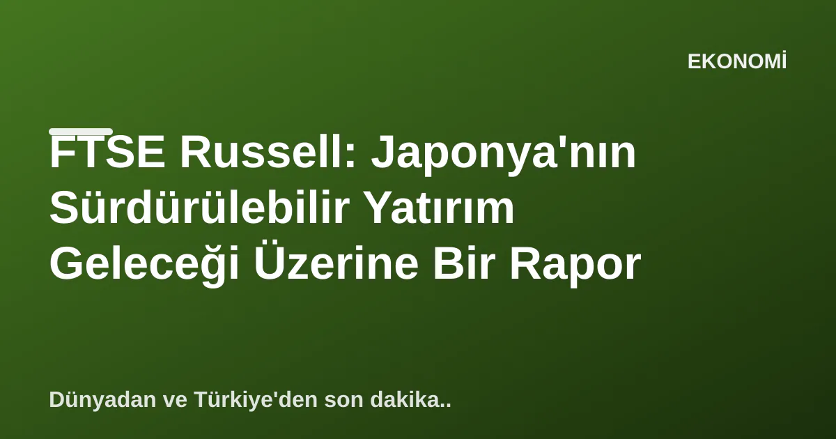 FTSE Russell: Japonya'nın Sürdürülebilir Yatırım Geleceği Üzerine Bir Rapor FTSE Russell: Japonya'nın Sürdürülebilir Yatırım Geleceği Üzerine Bir Rapor