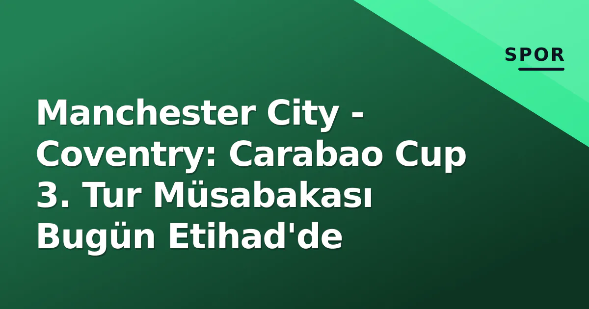 Manchester City - Coventry: Carabao Cup 3. Tur Müsabakası Bugün Etihad'de Manchester City - Coventry: Carabao Cup 3. Tur Müsabakası Bugün Etihad'de