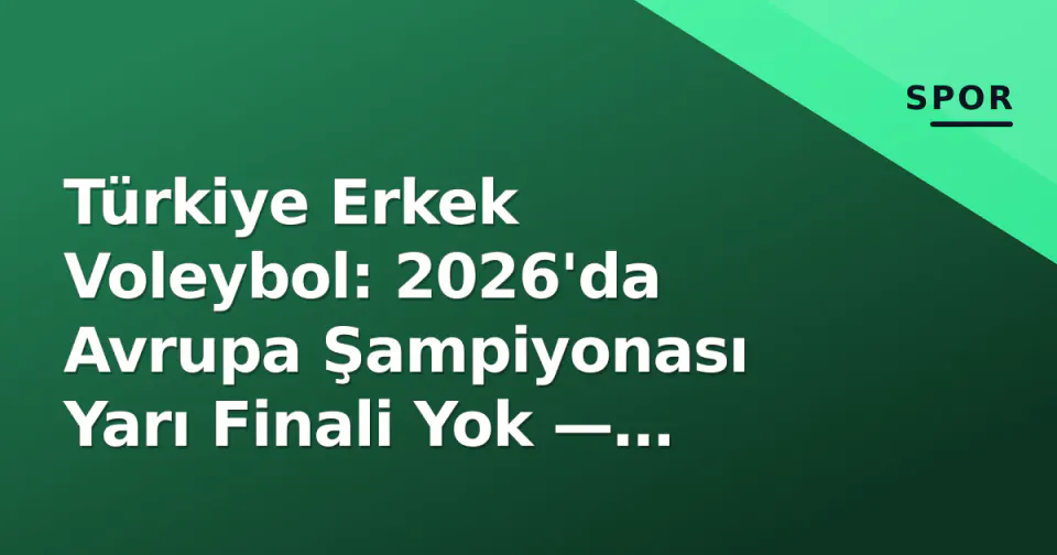 Türkiye Erkek Voleybol: 2026'da Avrupa Şampiyonası Yarı Finali Yok — Doğru Takvim ve Yayın Bilgileri görseli