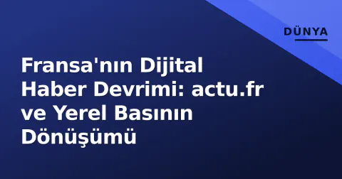 Fransa'nın Dijital Haber Devrimi: actu.fr ve Yerel Basının Dönüşümü