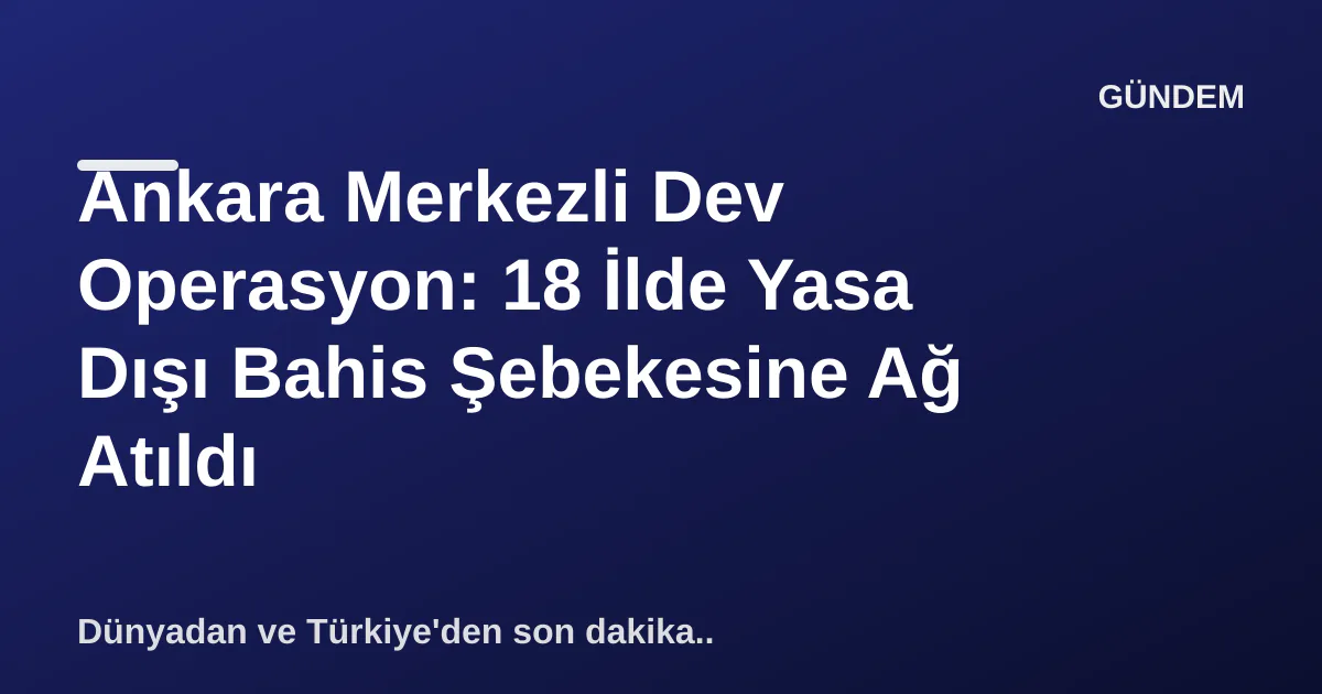 Ankara Merkezli Dev Operasyon: 18 İlde Yasa Dışı Bahis Şebekesine Ağ Atıldı Ankara Merkezli Dev Operasyon: 18 İlde Yasa Dışı Bahis Şebekesine Ağ Atıldı