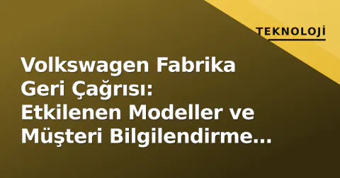 Volkswagen Fabrika Geri Çağrısı: Etkilenen Modeller ve Müşteri Bilgilendirme Süreci Başladı