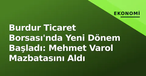 Burdur Ticaret Borsası'nda Yeni Dönem Başladı: Mehmet Varol Mazbatasını Aldı