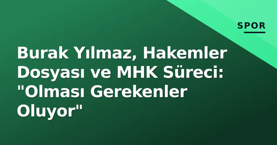 Burak Yılmaz, Hakemler Dosyası ve MHK Süreci: "Olması Gerekenler Oluyor" görseli