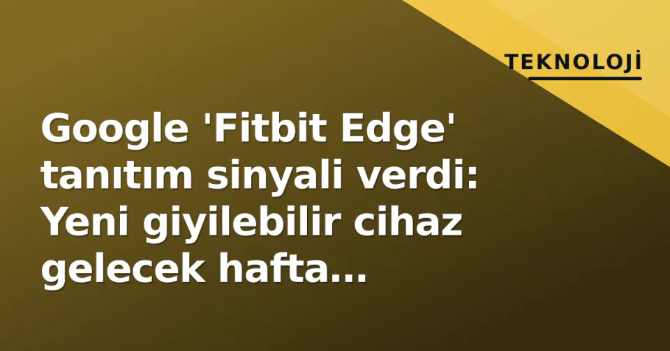 Google 'Fitbit Edge' tanıtım sinyali verdi: Yeni giyilebilir cihaz gelecek hafta bekleniyor görseli