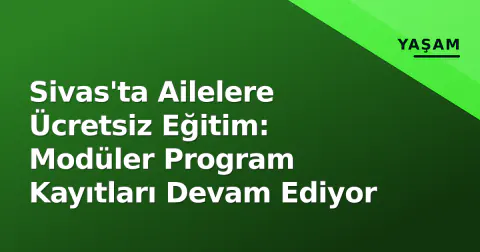 Sivas'ta Ailelere Ücretsiz Eğitim: Modüler Program Kayıtları Devam Ediyor