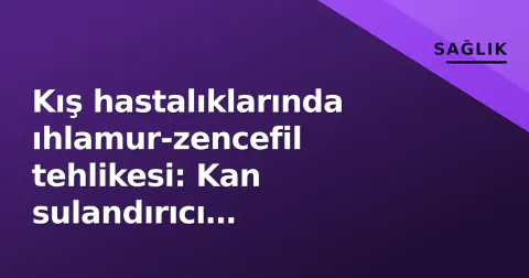 Kış hastalıklarında ıhlamur-zencefil tehlikesi: Kan sulandırıcı kullananlar dikkat edilmeli