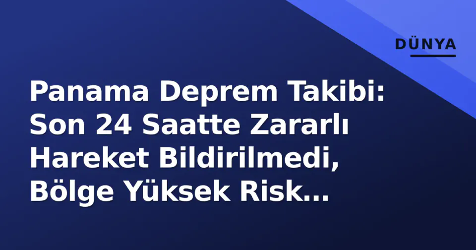 Panama Deprem Takibi: Son 24 Saatte Zararlı Hareket Bildirilmedi, Bölge Yüksek Risk Altında görseli